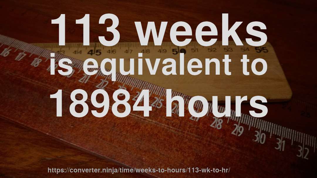 113 weeks is equivalent to 18984 hours