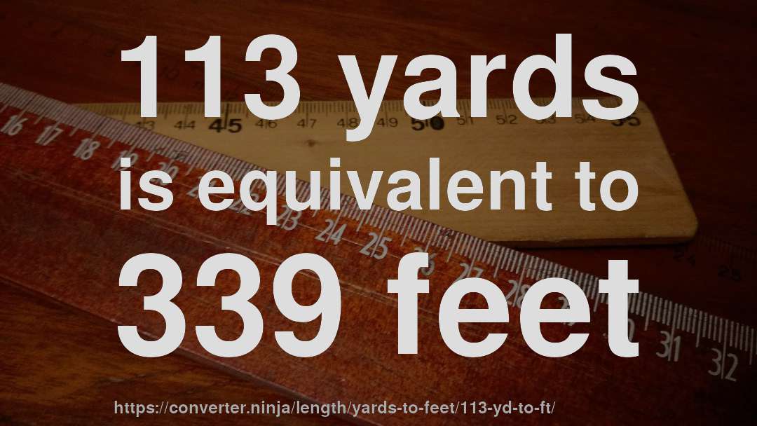 113 yards is equivalent to 339 feet