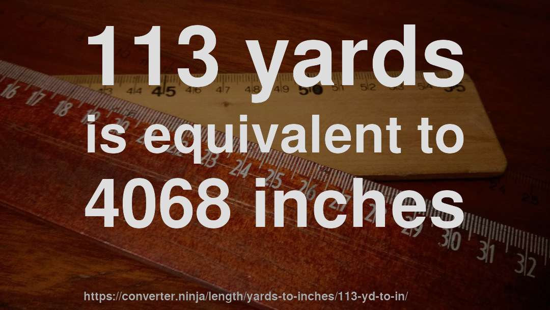 113 yards is equivalent to 4068 inches