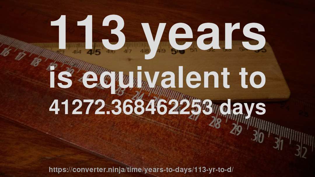 113 years is equivalent to 41272.368462253 days