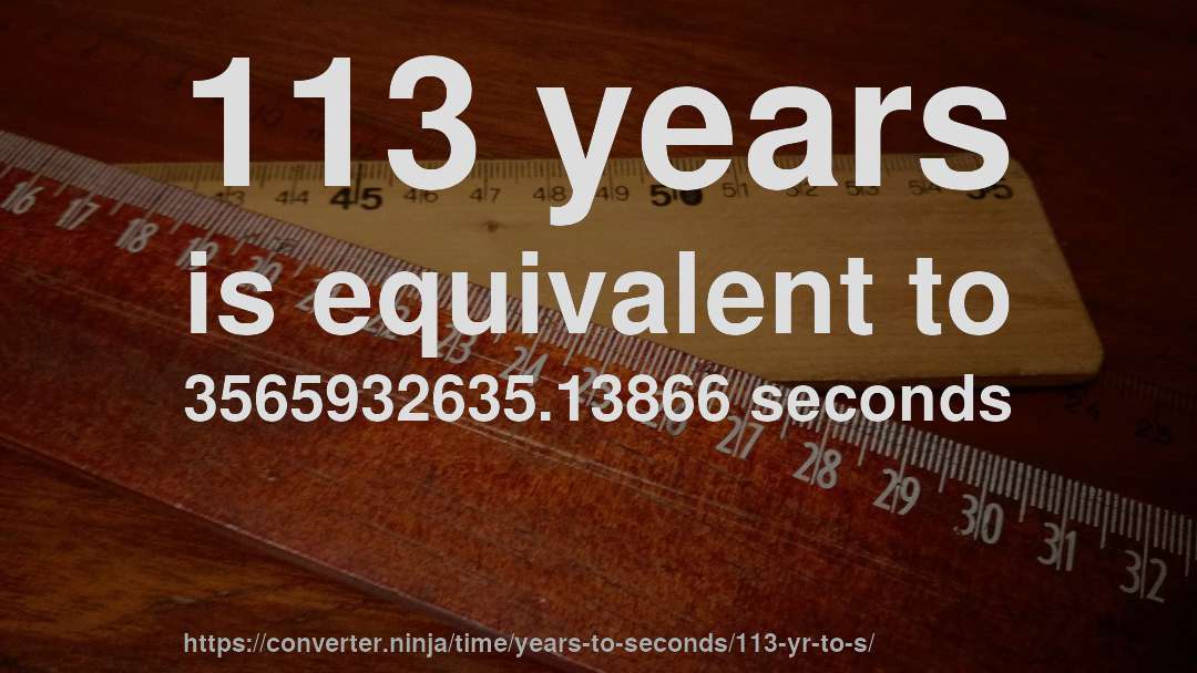 113 years is equivalent to 3565932635.13866 seconds
