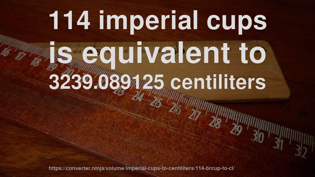 114 imperial cups is equivalent to 3239.089125 centiliters