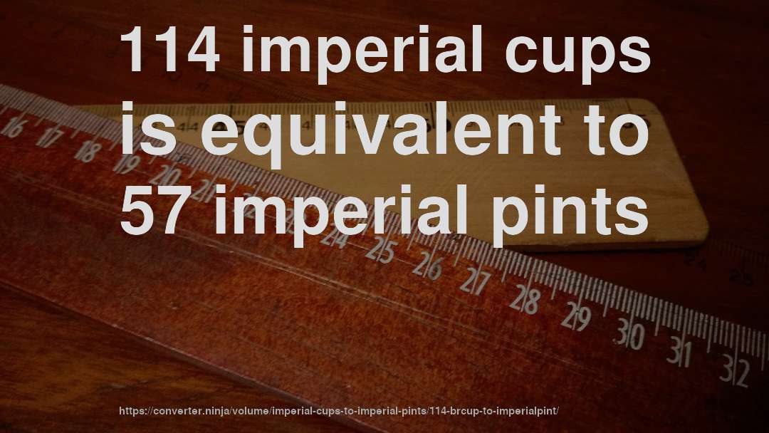 114 imperial cups is equivalent to 57 imperial pints