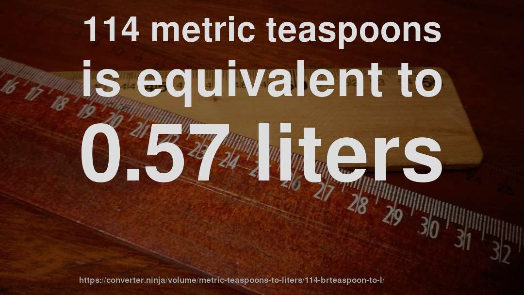 114 metric teaspoons is equivalent to 0.57 liters