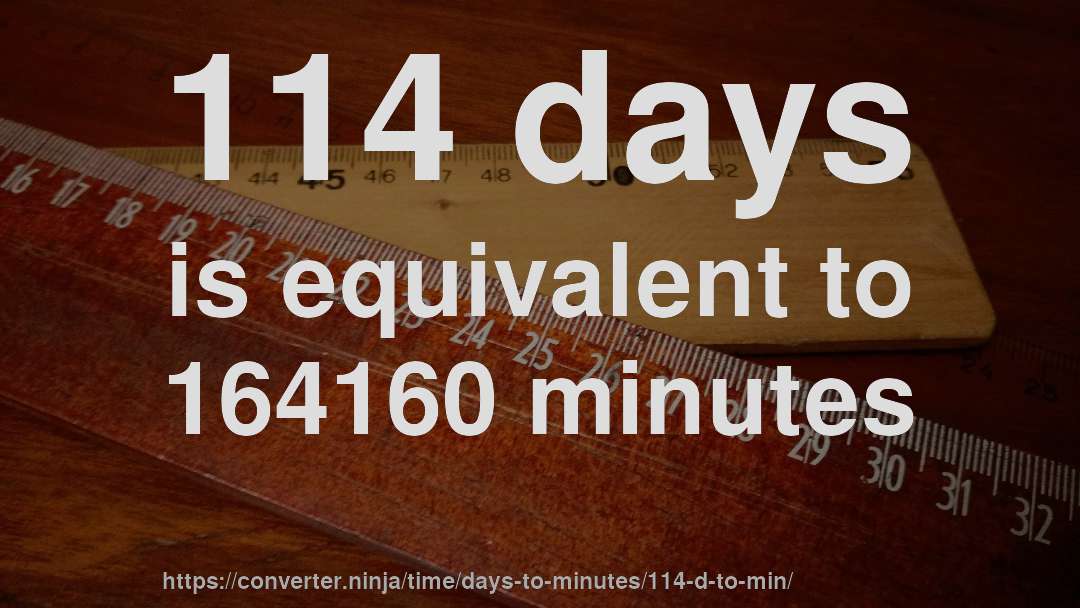 114 days is equivalent to 164160 minutes