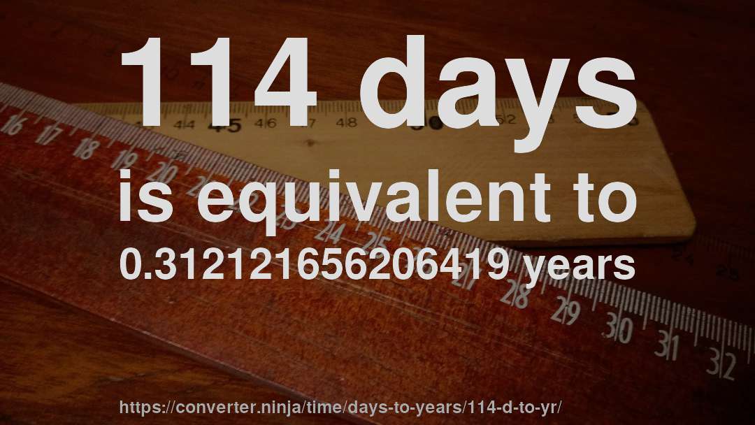 114 days is equivalent to 0.312121656206419 years