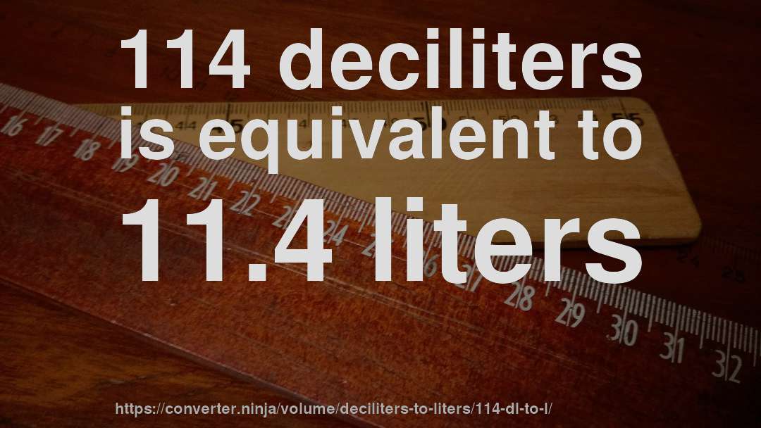 114 deciliters is equivalent to 11.4 liters