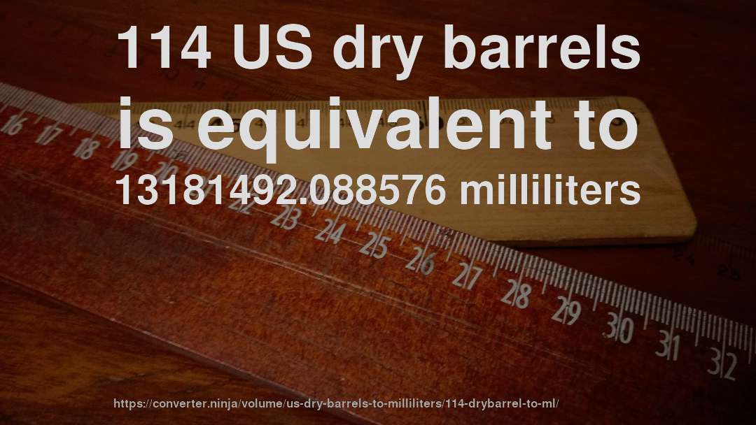 114 US dry barrels is equivalent to 13181492.088576 milliliters