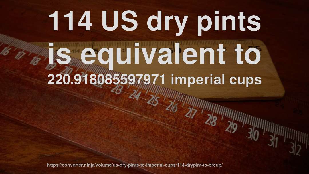 114 US dry pints is equivalent to 220.918085597971 imperial cups