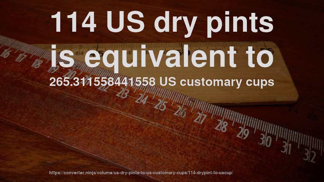 114 US dry pints is equivalent to 265.311558441558 US customary cups