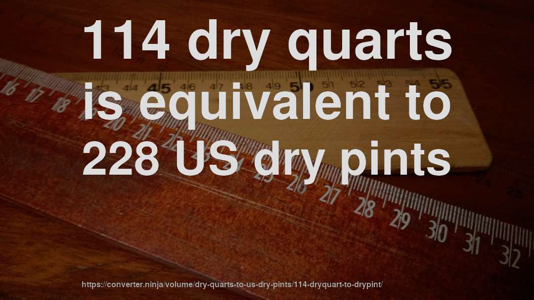114 dry quarts is equivalent to 228 US dry pints