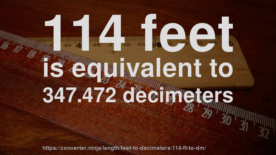114 feet is equivalent to 347.472 decimeters
