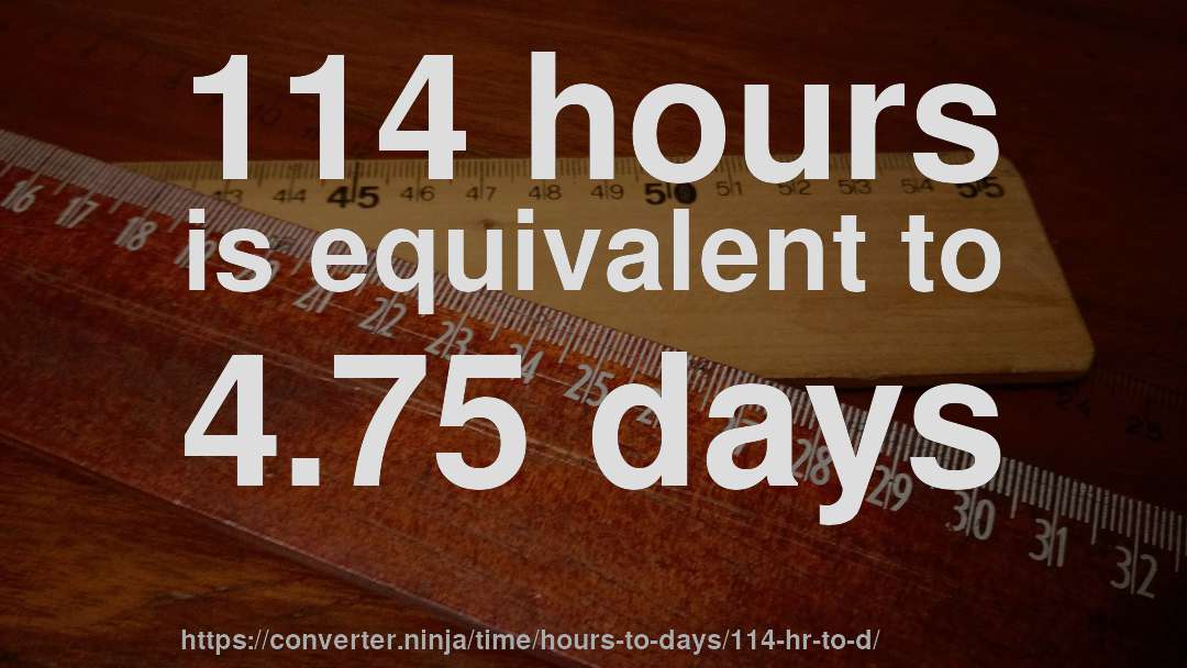114 hours is equivalent to 4.75 days