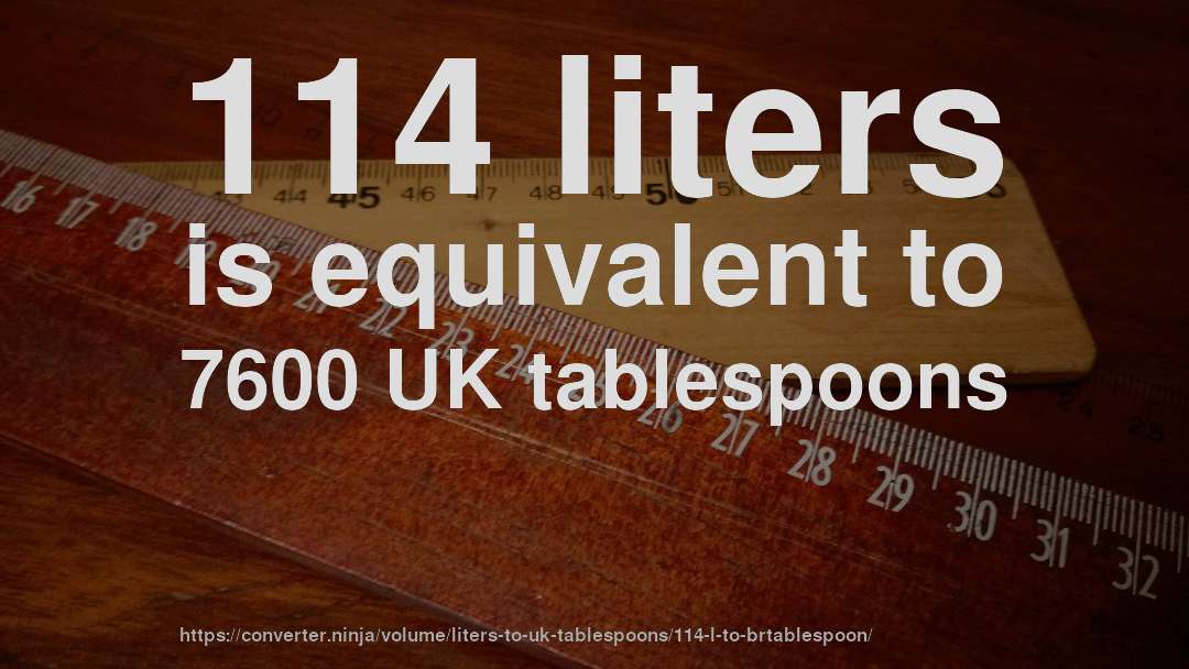 114 liters is equivalent to 7600 UK tablespoons