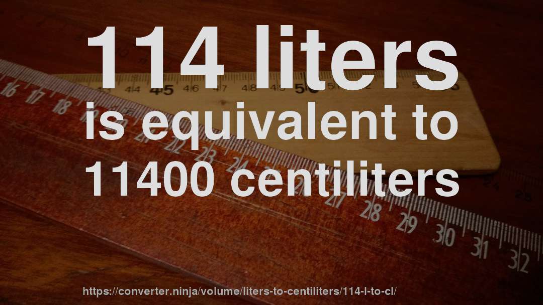 114 liters is equivalent to 11400 centiliters