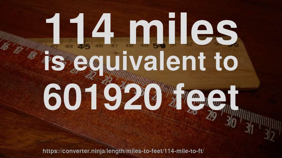 114 miles is equivalent to 601920 feet