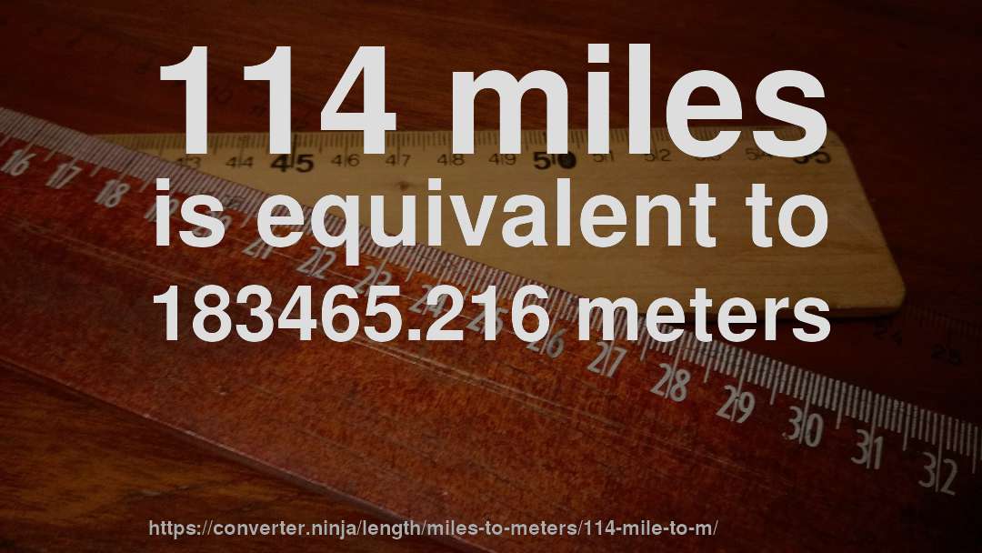 114 miles is equivalent to 183465.216 meters