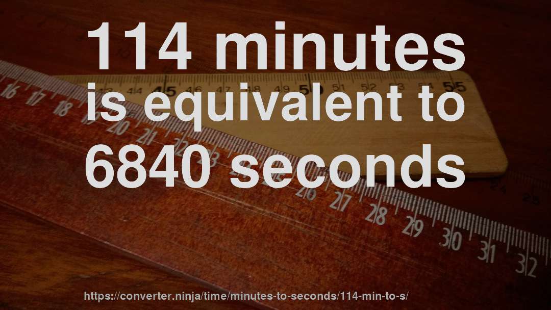 114 minutes is equivalent to 6840 seconds