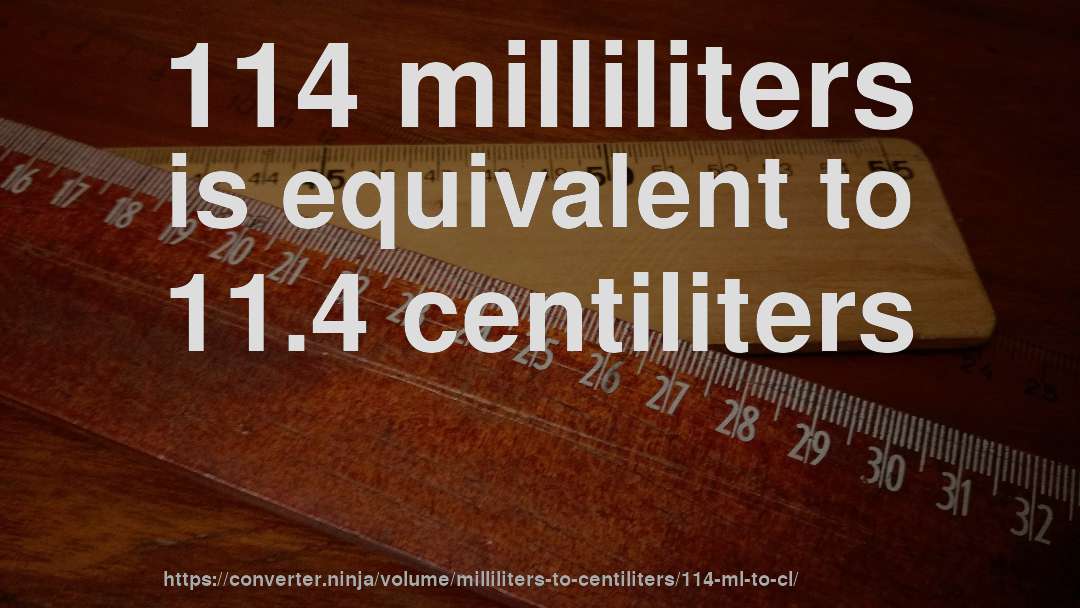 114 milliliters is equivalent to 11.4 centiliters