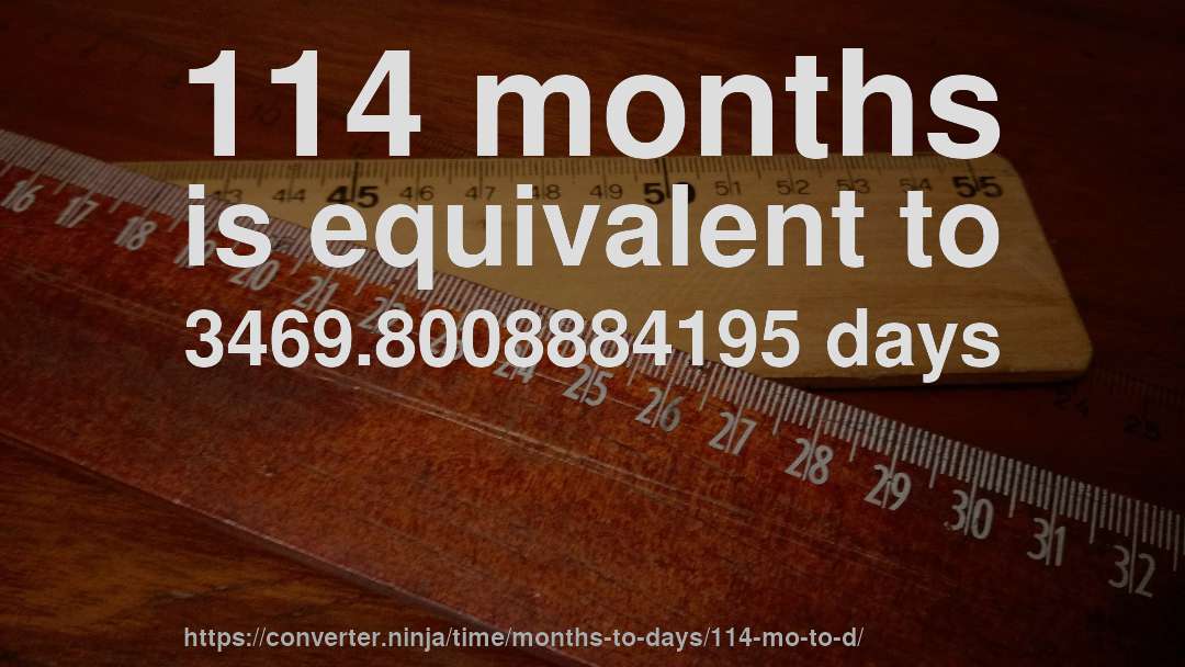 114 months is equivalent to 3469.8008884195 days