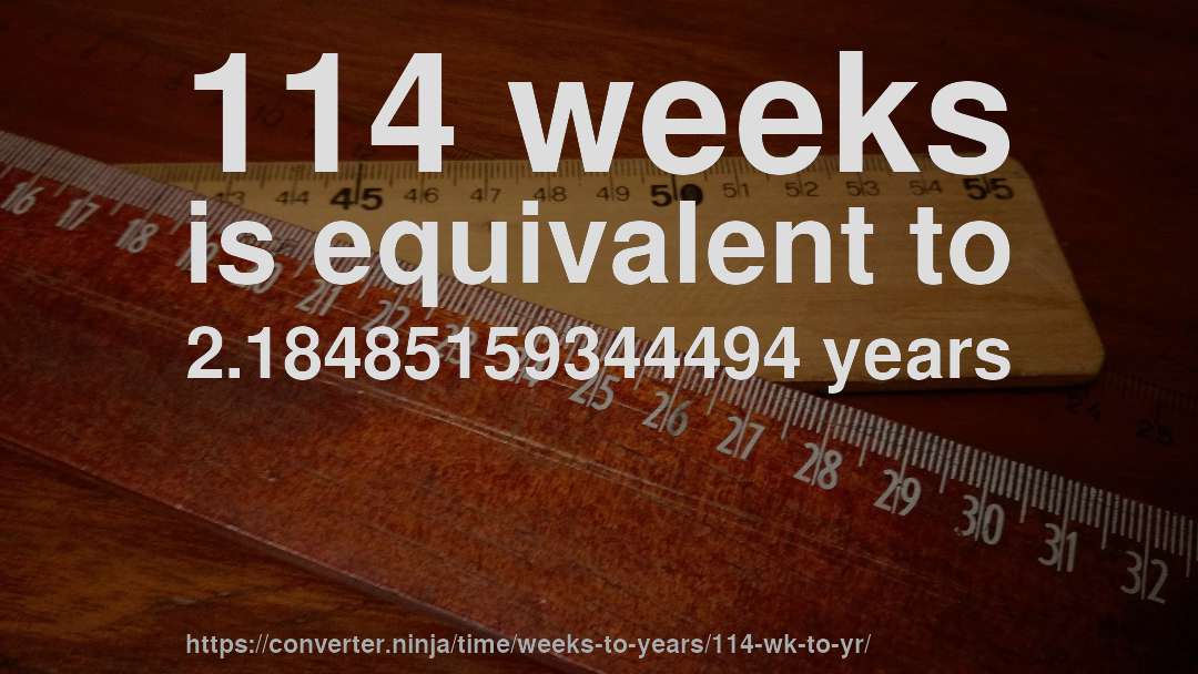 114 weeks is equivalent to 2.18485159344494 years