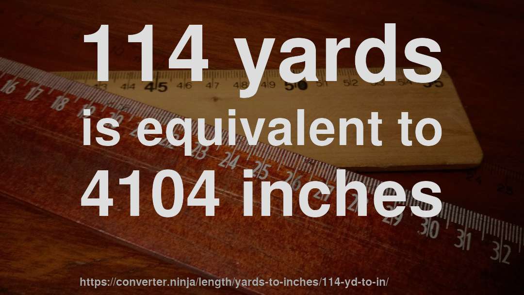 114 yards is equivalent to 4104 inches