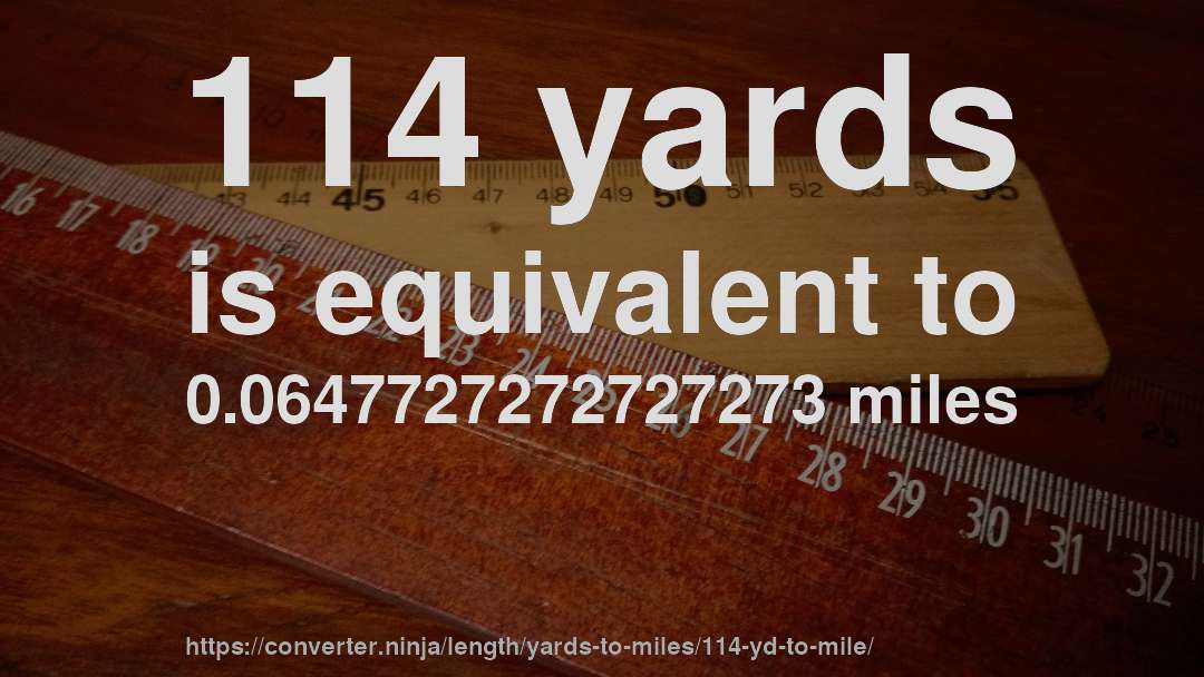 114 yards is equivalent to 0.0647727272727273 miles