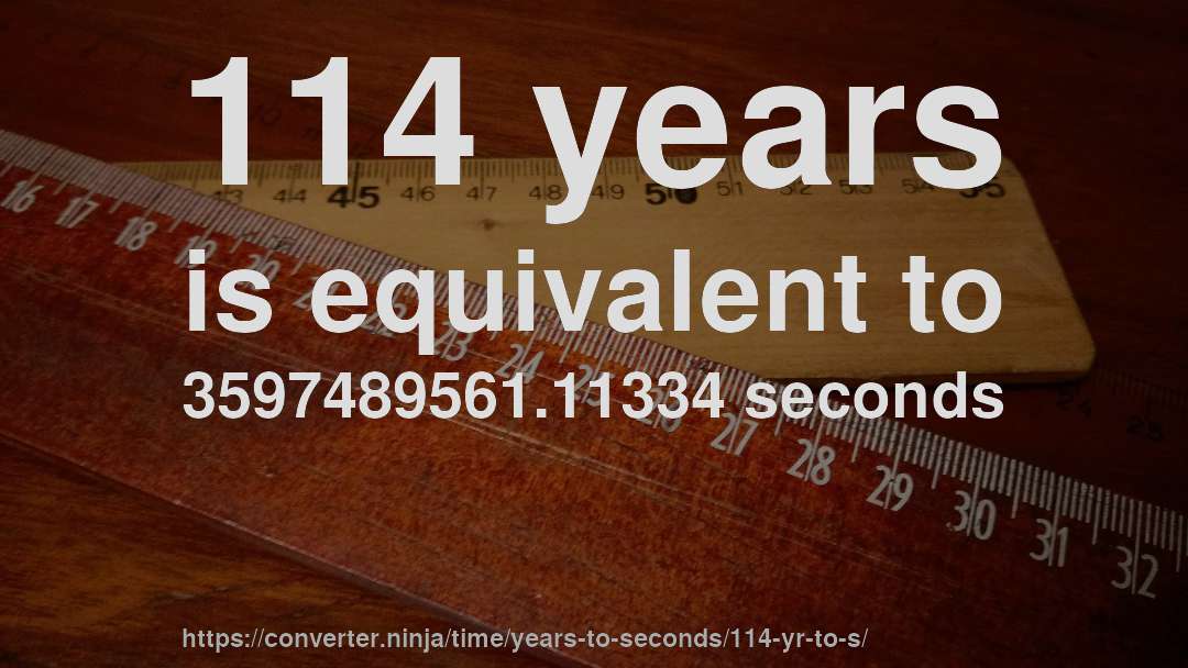114 years is equivalent to 3597489561.11334 seconds
