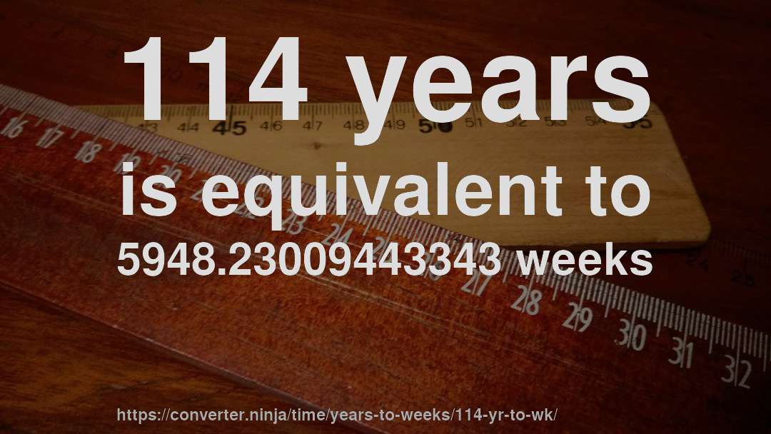 114 years is equivalent to 5948.23009443343 weeks