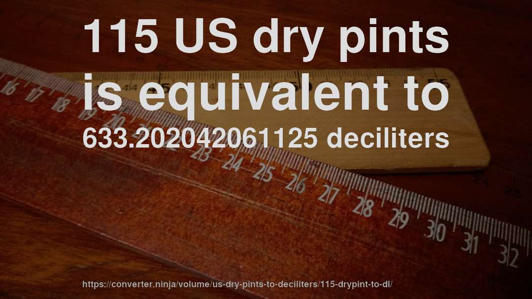 115 US dry pints is equivalent to 633.202042061125 deciliters