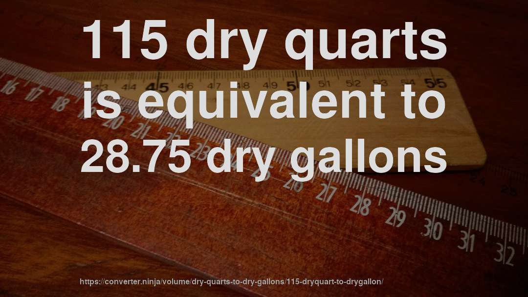 115 dry quarts is equivalent to 28.75 dry gallons