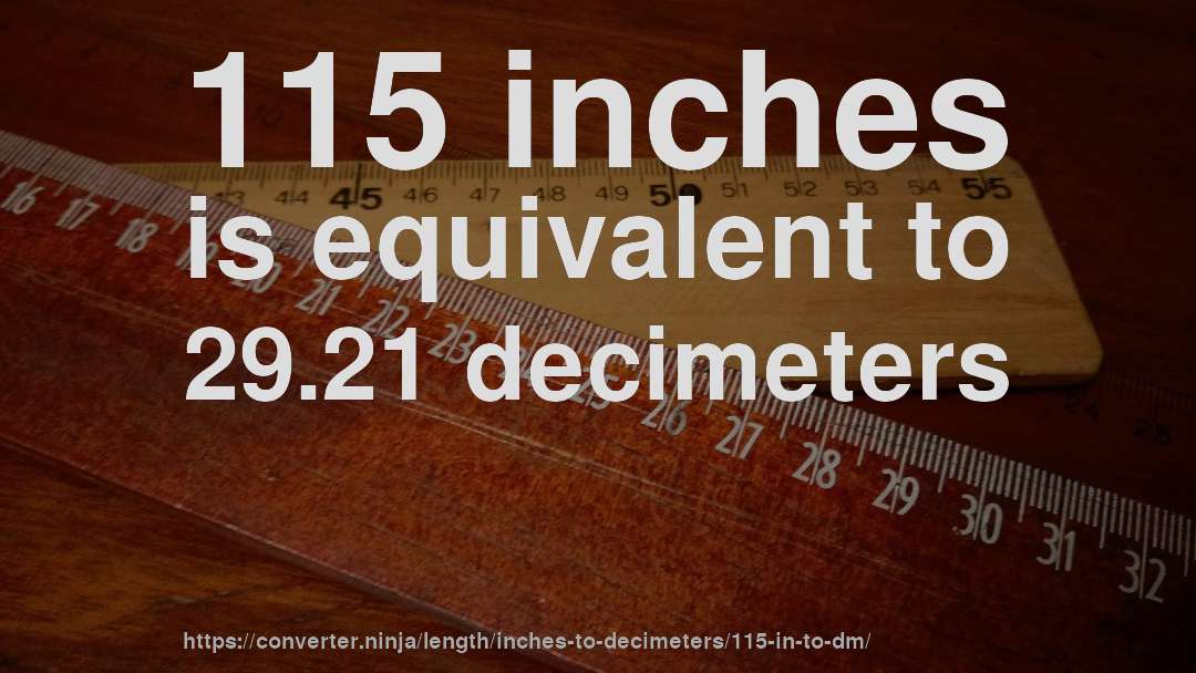 115 inches is equivalent to 29.21 decimeters
