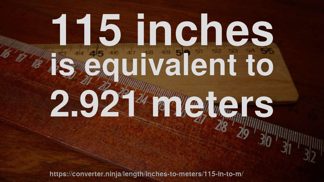 115 inches is equivalent to 2.921 meters