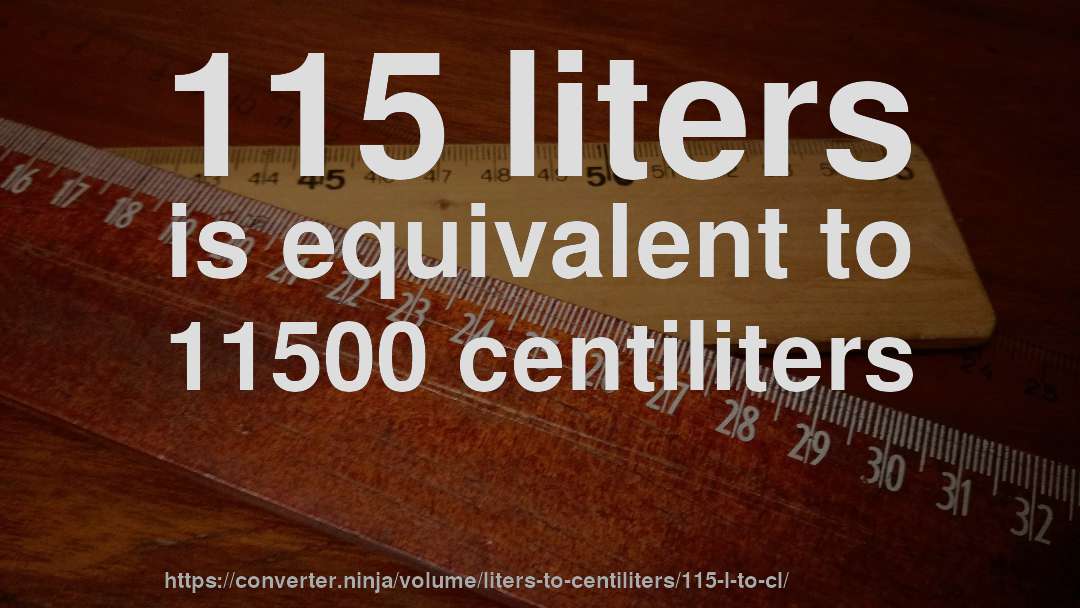 115 liters is equivalent to 11500 centiliters