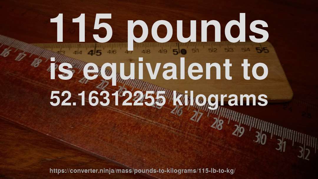115 pounds is equivalent to 52.16312255 kilograms
