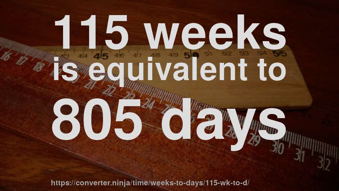 115 weeks is equivalent to 805 days