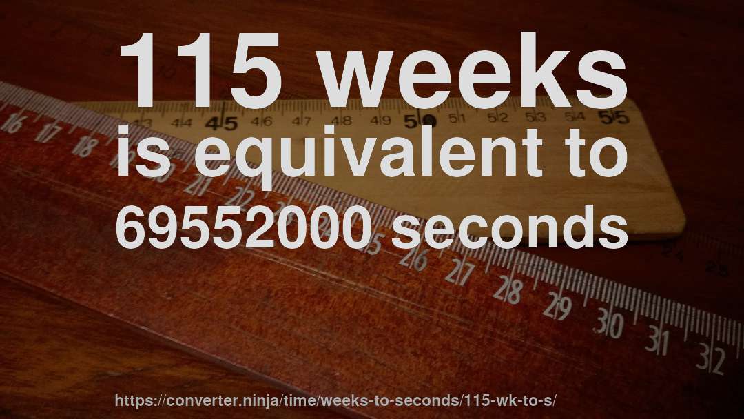 115 weeks is equivalent to 69552000 seconds
