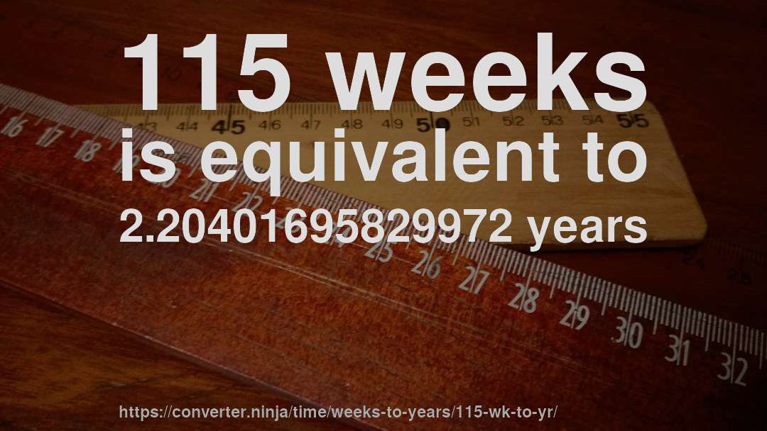 115 weeks is equivalent to 2.20401695829972 years