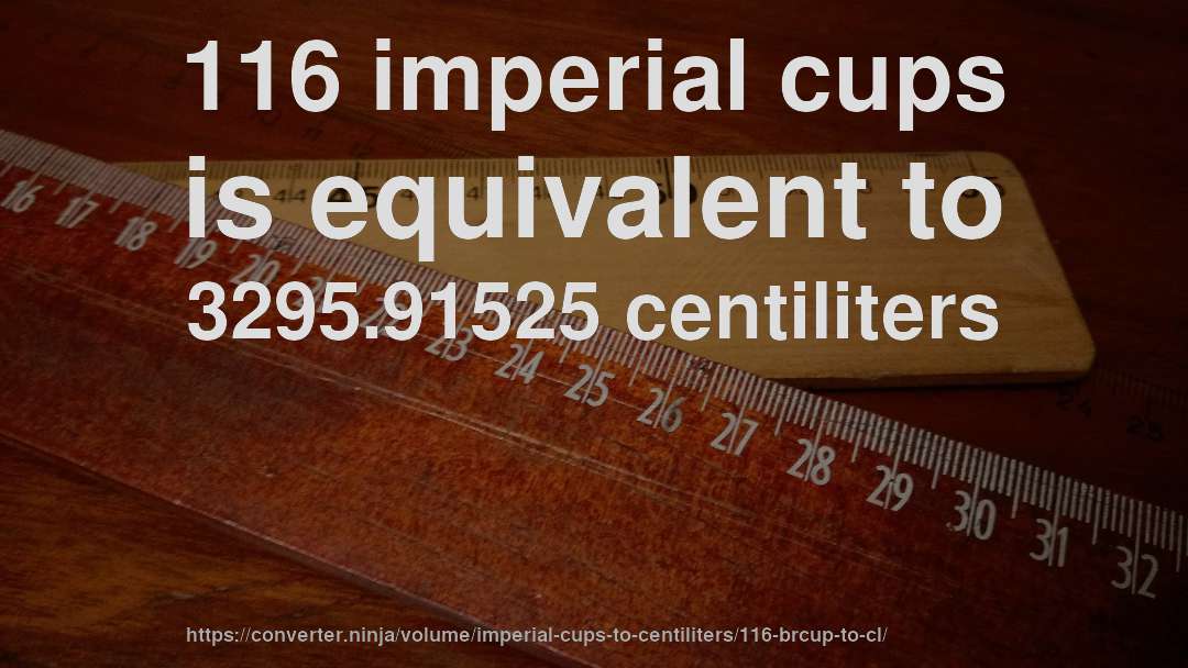 116 imperial cups is equivalent to 3295.91525 centiliters