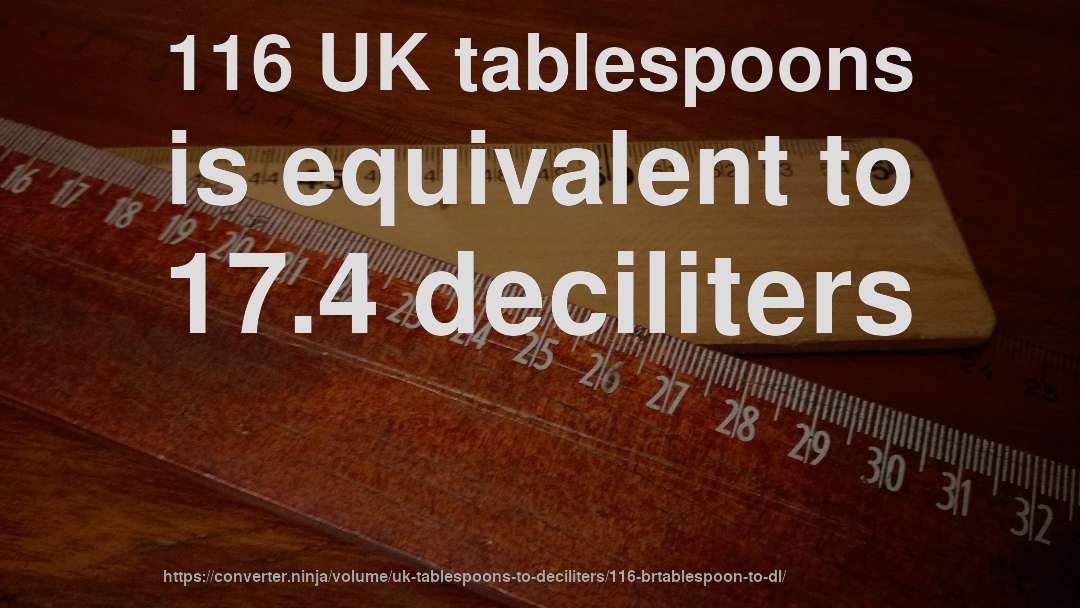116 UK tablespoons is equivalent to 17.4 deciliters