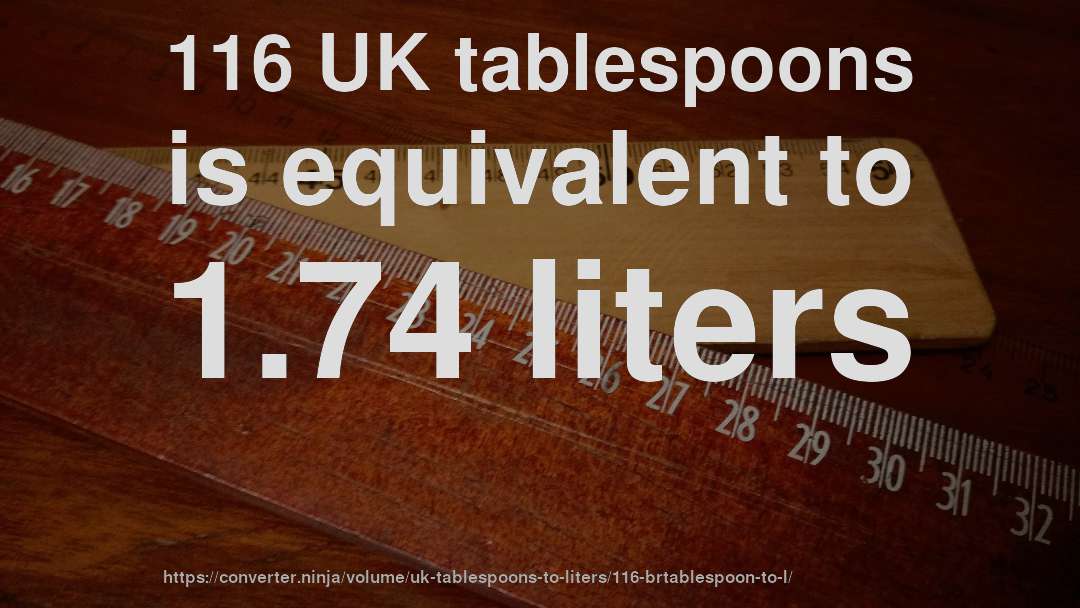 116 UK tablespoons is equivalent to 1.74 liters
