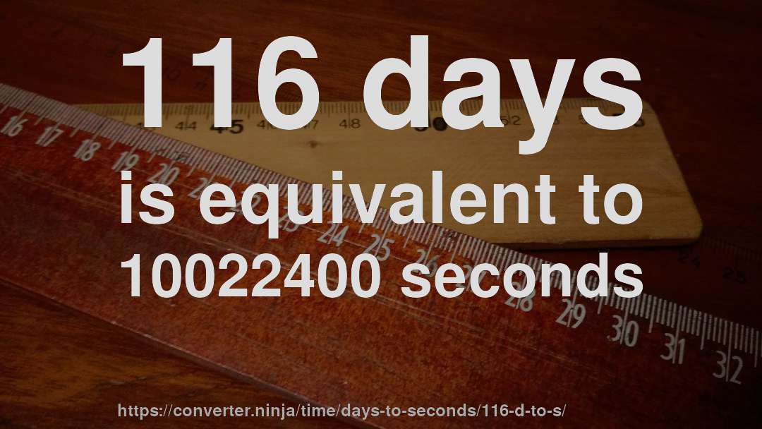116 days is equivalent to 10022400 seconds
