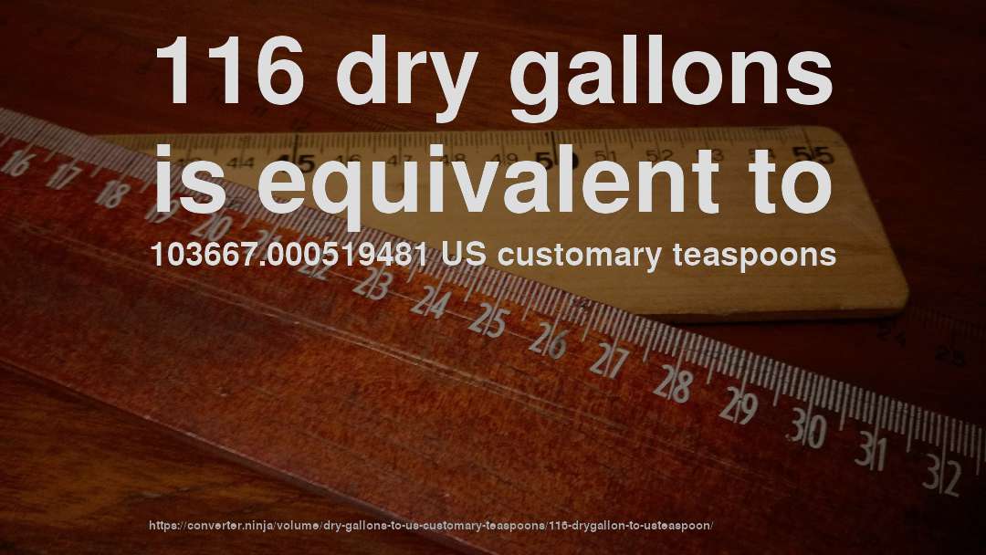 116 dry gallons is equivalent to 103667.000519481 US customary teaspoons