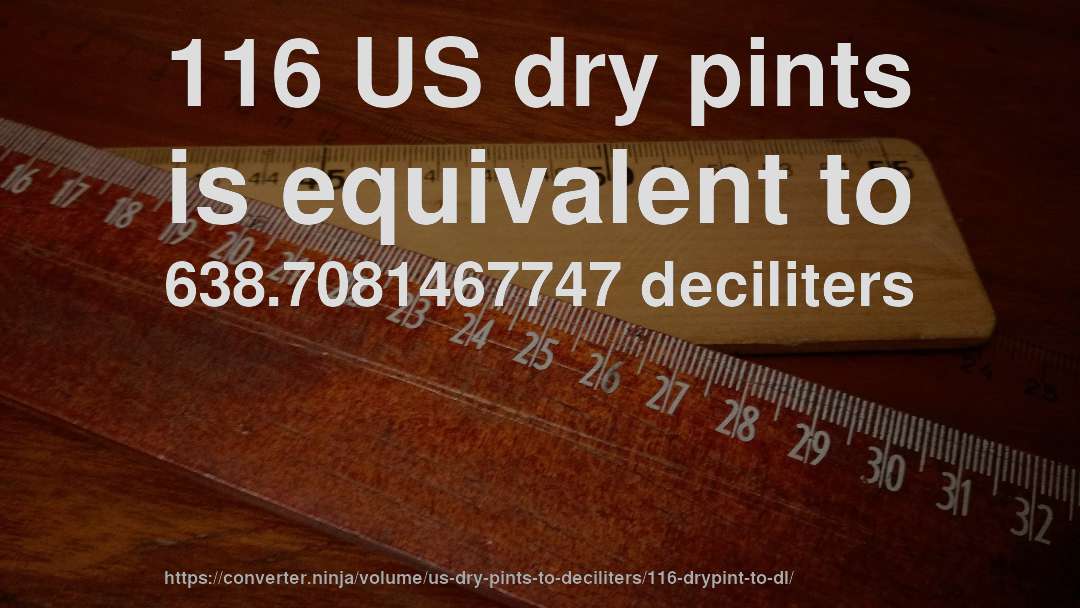 116 US dry pints is equivalent to 638.7081467747 deciliters