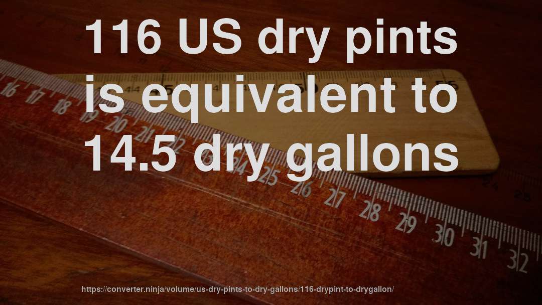 116 US dry pints is equivalent to 14.5 dry gallons