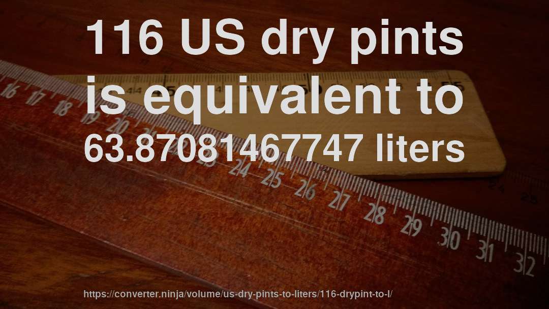 116 US dry pints is equivalent to 63.87081467747 liters