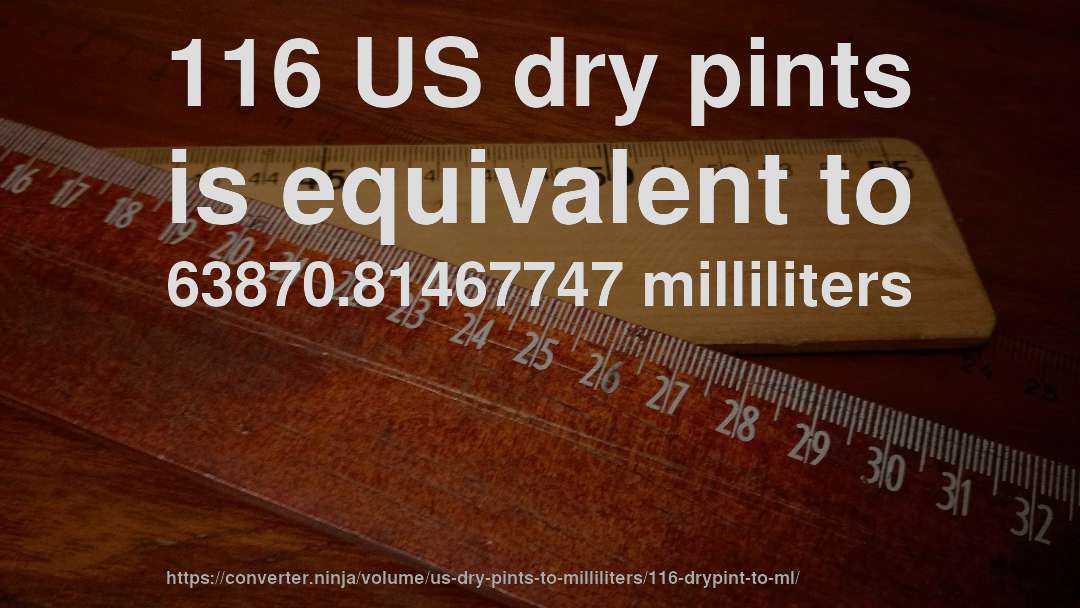 116 US dry pints is equivalent to 63870.81467747 milliliters