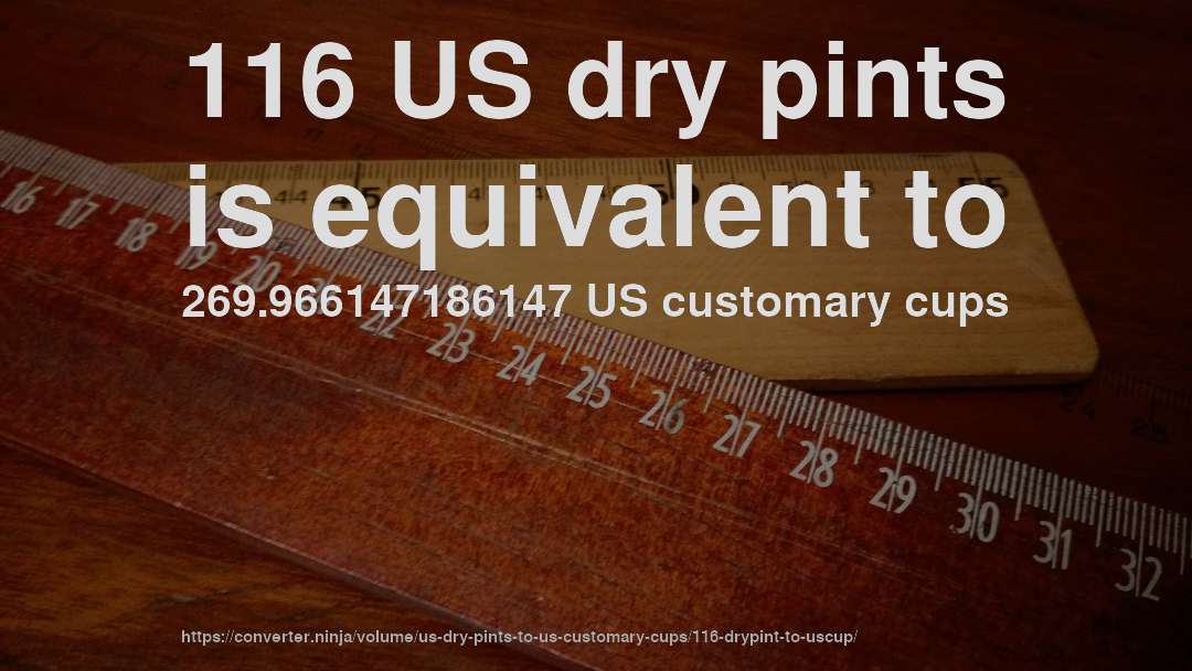 116 US dry pints is equivalent to 269.966147186147 US customary cups
