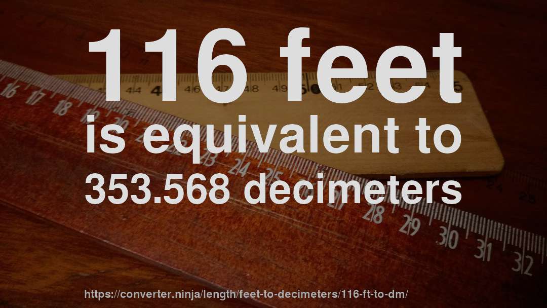 116 feet is equivalent to 353.568 decimeters