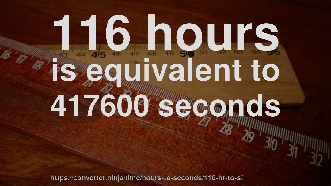 116 hours is equivalent to 417600 seconds